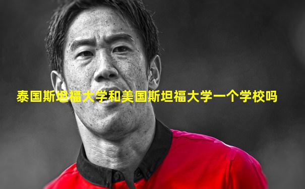 泰国斯坦福大学和美国斯坦福大学一个学校吗