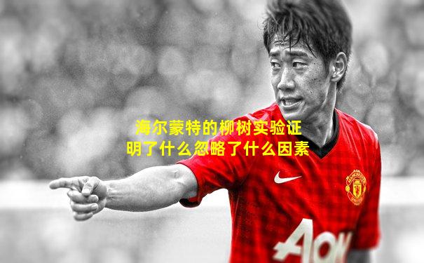 海尔蒙特的柳树实验证明了什么忽略了什么因素