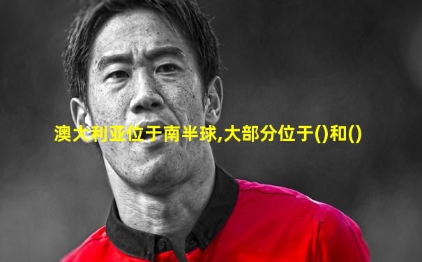 澳大利亚位于南半球,大部分位于()和()
