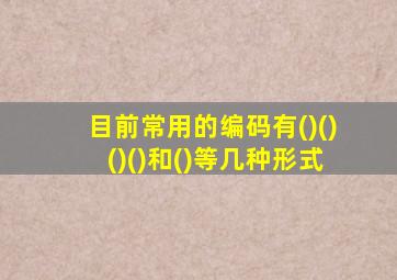 目前常用的编码有()()()()和()等几种形式