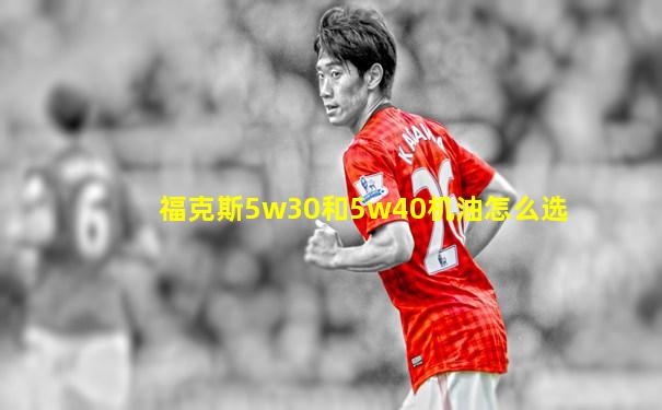 福克斯5w30和5w40机油怎么选