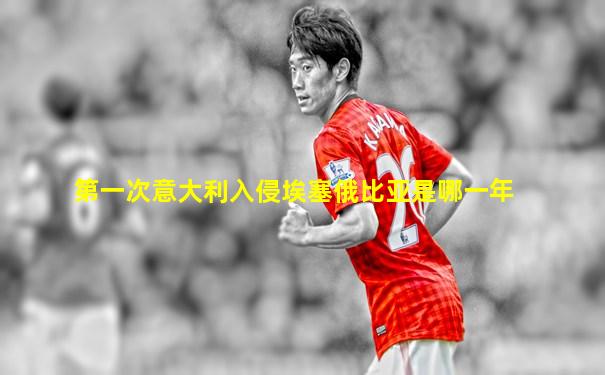 第一次意大利入侵埃塞俄比亚是哪一年