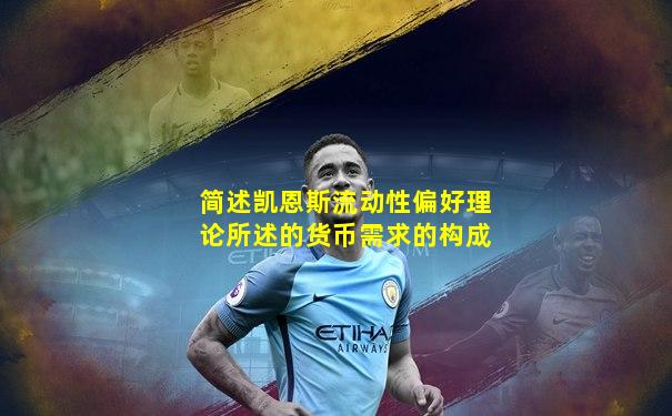 简述凯恩斯流动性偏好理论所述的货币需求的构成