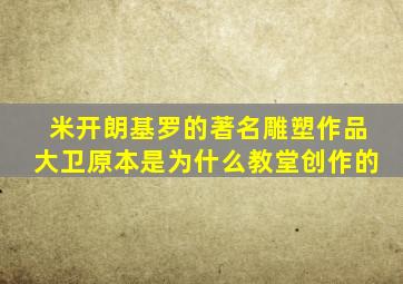 米开朗基罗的著名雕塑作品大卫原本是为什么教堂创作的