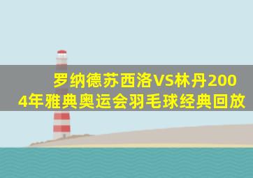 罗纳德苏西洛VS林丹2004年雅典奥运会羽毛球经典回放