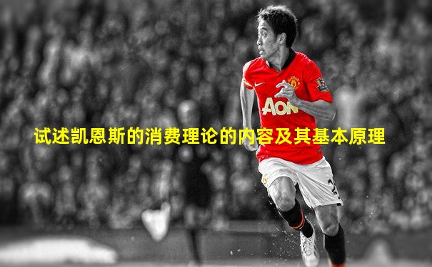 试述凯恩斯的消费理论的内容及其基本原理