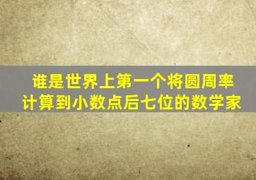 谁是世界上第一个将圆周率计算到小数点后七位的数学家