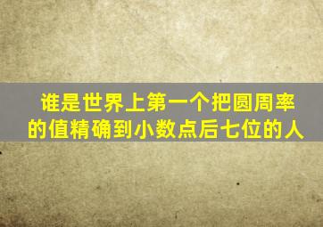 谁是世界上第一个把圆周率的值精确到小数点后七位的人