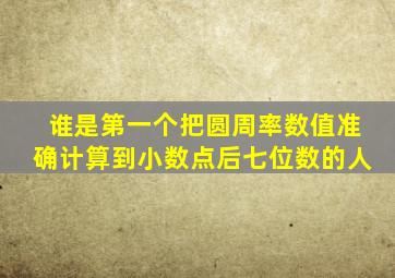 谁是第一个把圆周率数值准确计算到小数点后七位数的人