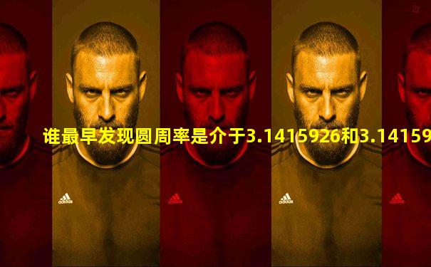 谁最早发现圆周率是介于3.1415926和3.1415927之间的