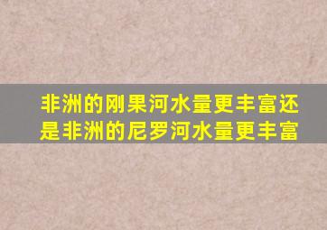 非洲的刚果河水量更丰富还是非洲的尼罗河水量更丰富