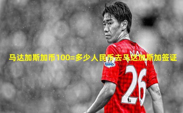 马达加斯加币100=多少人民币去马达加斯加签证