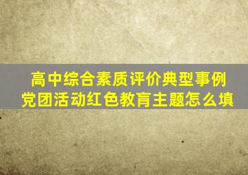 高中综合素质评价典型事例党团活动红色教肓主题怎么填