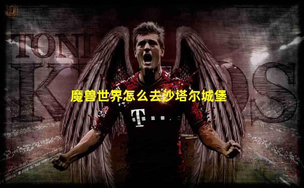 魔兽世界怎么去沙塔尔城堡